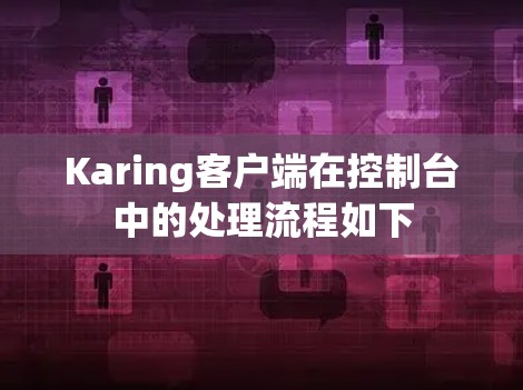 Karing客户端在控制台中的处理流程如下 Karing客户端在控制台中的处理流程如下