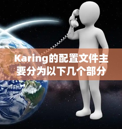 Karing的配置文件主要分为以下几个部分，每个部分都有其特定的作用和设置方式