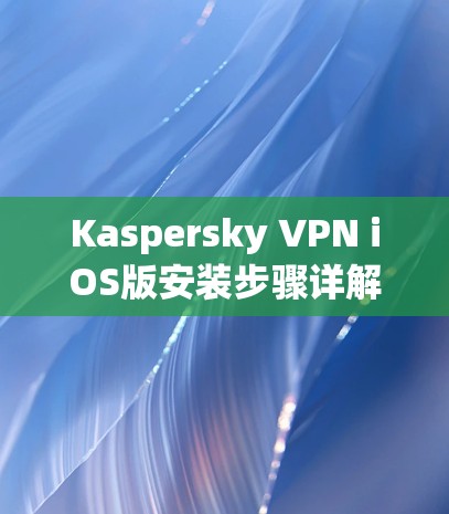 Kaspersky VPN iOS版安装步骤详解