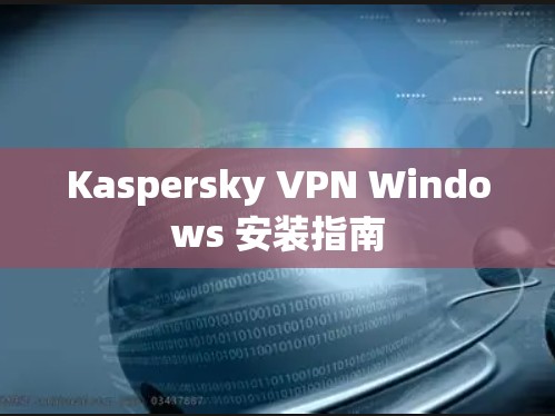 Kaspersky VPN Windows 安装指南 Kaspersky VPN Windows 安装指南