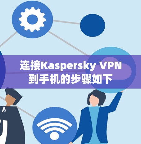 连接Kaspersky VPN到手机的步骤如下 连接Kaspersky VPN到手机的步骤如下