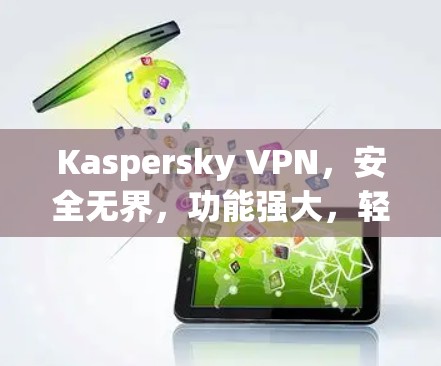 Kaspersky VPN，安全无界，功能强大，轻松解决IP翻墙问题
