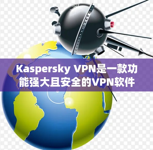 Kaspersky VPN是一款功能强大且安全的VPN软件,以其丰富的功能和良好的安全性著称。以下是对其功能的评测 Kaspersky VPN是一款功能强大且安全的VPN软件,以其丰富的功能和良好的安全性著称。以下是对其功能的评测
