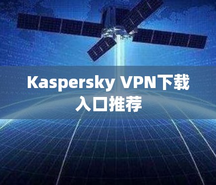 Kaspersky VPN下载入口推荐