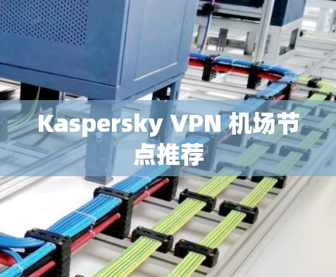 Kaspersky VPN 机场节点推荐 Kaspersky VPN 机场节点推荐