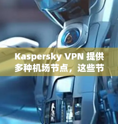 Kaspersky VPN 提供多种机场节点，这些节点通常用于提供高速、安全且可靠的网络连接。以下是几个常见的机场节点推荐