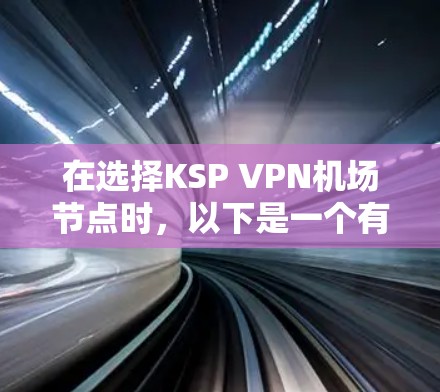在选择KSP VPN机场节点时，以下是一个有条理的总结，帮助你做出明智的选择