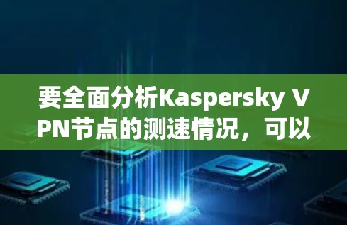 要全面分析Kaspersky VPN节点的测速情况,可以按照以下步骤进行 要全面分析Kaspersky VPN节点的测速情况,可以按照以下步骤进行