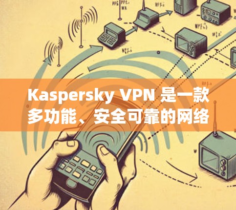 Kaspersky VPN 是一款多功能、安全可靠的网络保护软件,旨在为用户提供一个安全、无痕的网络环境。以下是对其功能评测的详细分析 Kaspersky VPN 是一款多功能、安全可靠的网络保护软件,旨在为用户提供一个安全、无痕的网络环境。以下是对其功能评测的详细分析