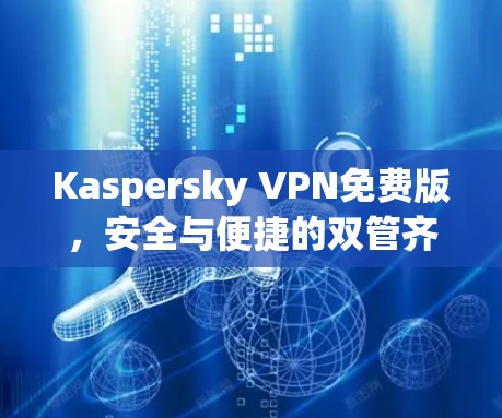 Kaspersky VPN免费版,安全与便捷的双管齐下 Kaspersky VPN免费版,安全与便捷的双管齐下