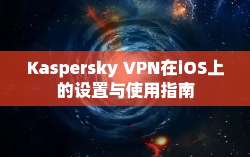 Kaspersky VPN在iOS上的设置与使用指南