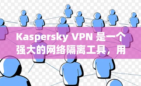 Kaspersky VPN 是一个强大的网络隔离工具，用于保护个人信息和网络安全。以下是使用 K8 VPN 的指南，帮助您顺利使用该软件