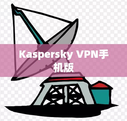Kaspersky VPN手机版 Kaspersky VPN手机版