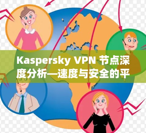 Kaspersky VPN 节点深度分析—速度与安全的平衡