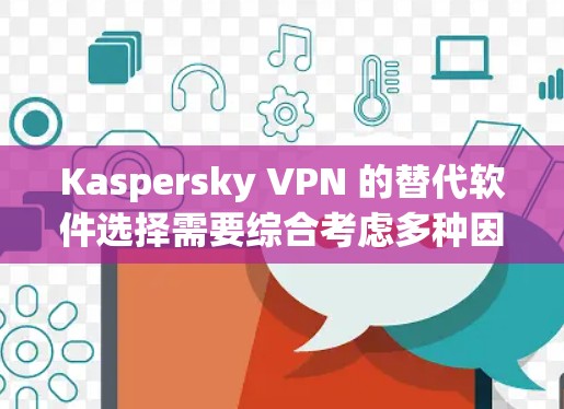 Kaspersky VPN 的替代软件选择需要综合考虑多种因素,包括功能、安全性和用户界面。以下是基于这些因素的分析和推荐 Kaspersky VPN 的替代软件选择需要综合考虑多种因素,包括功能、安全性和用户界面。以下是基于这些因素的分析和推荐