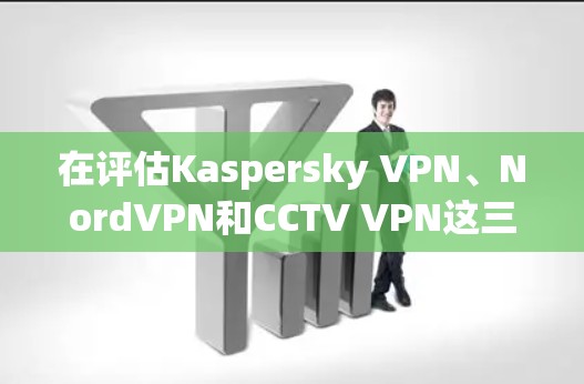 在评估Kaspersky VPN、NordVPN和CCTV VPN这三个 VPN 软件时,我将从安全性、性能、界面、价格、功能扩展和社区支持等方面进行综合比较,帮助你做出最适合需求的选择 在评估Kaspersky VPN、NordVPN和CCTV VPN这三个 VPN 软件时,我将从安全性、性能、界面、价格、功能扩展和社区支持等方面进行综合比较,帮助你做出最适合需求的选择