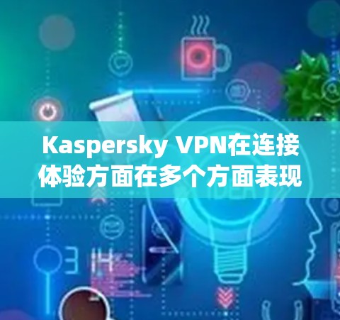 Kaspersky VPN在连接体验方面在多个方面表现出色,特别是在中国市场的表现相对较强。以下是对其连接体验的分析 Kaspersky VPN在连接体验方面在多个方面表现出色,特别是在中国市场的表现相对较强。以下是对其连接体验的分析