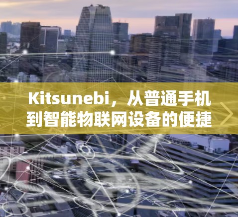 Kitsunebi，从普通手机到智能物联网设备的便捷连接之道