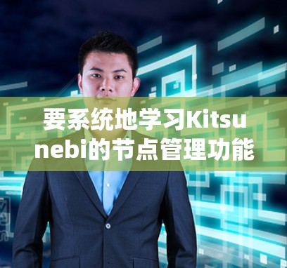 要系统地学习Kitsunebi的节点管理功能，可以按照以下步骤进行