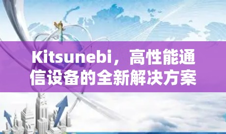 Kitsunebi,高性能通信设备的全新解决方案 Kitsunebi,高性能通信设备的全新解决方案