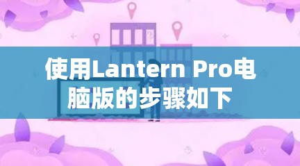 使用Lantern Pro电脑版的步骤如下 使用Lantern Pro电脑版的步骤如下