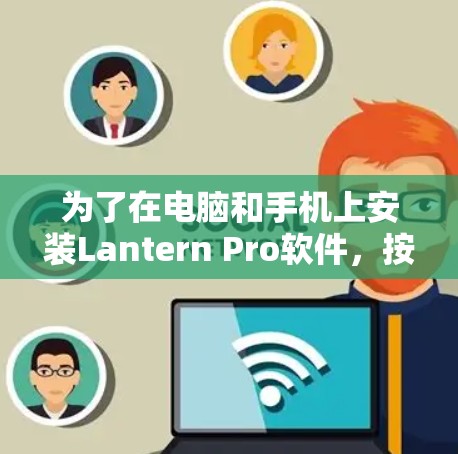 为了在电脑和手机上安装Lantern Pro软件，按照以下步骤操作
