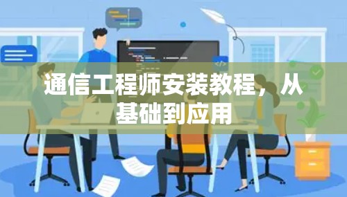 通信工程师安装教程，从基础到应用