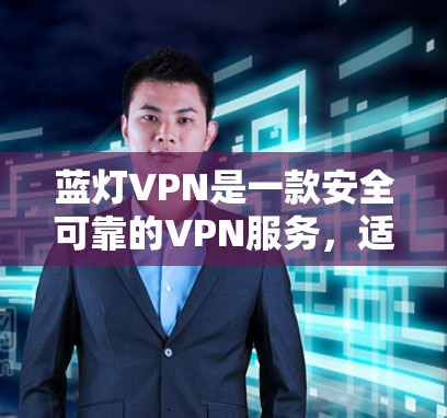 蓝灯VPN是一款安全可靠的VPN服务，适合喜欢简洁界面和快速连接的用户。以下是使用蓝灯VPN客户端的详细步骤