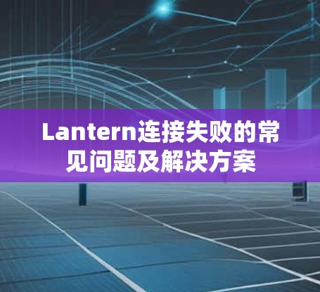 Lantern连接失败的常见问题及解决方案