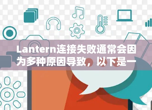 Lantern连接失败通常会因为多种原因导致,以下是一些常见的解决方案 Lantern连接失败通常会因为多种原因导致,以下是一些常见的解决方案