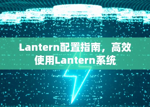 Lantern配置指南,高效使用Lantern系统 Lantern配置指南,高效使用Lantern系统