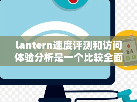 lantern速度评测和访问体验分析是一个比较全面的网站性能测试工具。通过使用lantern，你可以获取到很多关于网站性能的关键指标，包括