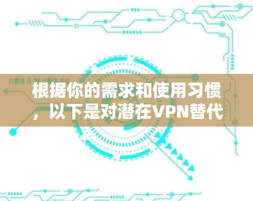 根据你的需求和使用习惯,以下是对潜在VPN替代工具的推荐 根据你的需求和使用习惯,以下是对潜在VPN替代工具的推荐