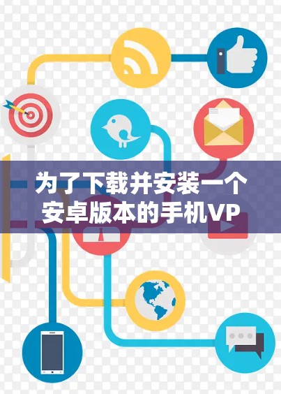为了下载并安装一个安卓版本的手机VPN工具，以下是一些步骤性的建议