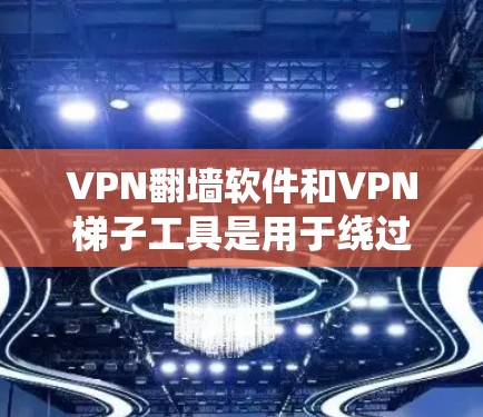 VPN翻墙软件和VPN梯子工具是用于绕过防火墙或连接到外部网络的工具。以下是一些常见的VPN翻墙软件和VPN梯子工具，以及它们的用途