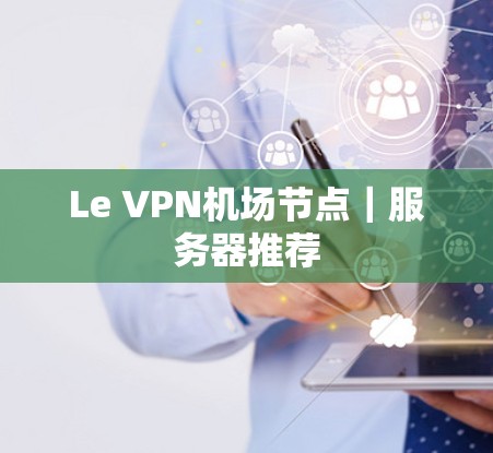 Le VPN机场节点｜服务器推荐