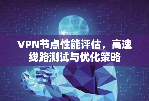 VPN节点性能评估，高速线路测试与优化策略