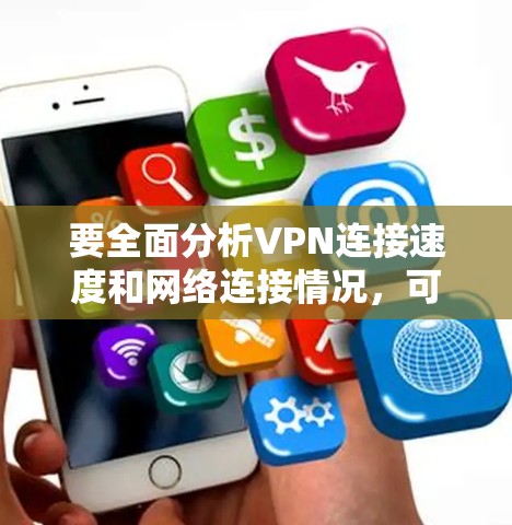 要全面分析VPN连接速度和网络连接情况,可以按照以下步骤进行 要全面分析VPN连接速度和网络连接情况,可以按照以下步骤进行