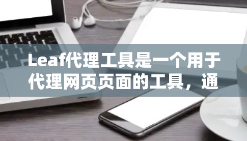 Leaf代理工具是一个用于代理网页页面的工具，通常用于在需要快速生成多个版本的页面时使用。以下是对Leaf代理工具的详细指南
