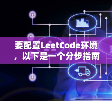 要配置LeetCode环境,以下是一个分步指南 要配置LeetCode环境,以下是一个分步指南
