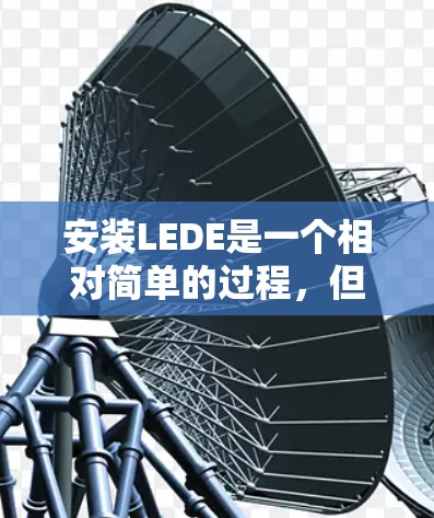 安装LEDE是一个相对简单的过程，但为了确保成功，以下是一些步骤和建议