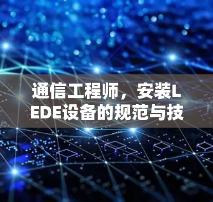 通信工程师,安装LEDE设备的规范与技巧 通信工程师,安装LEDE设备的规范与技巧