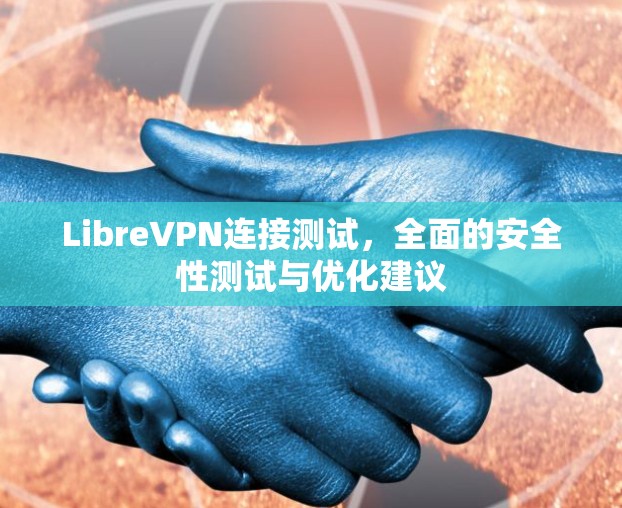 LibreVPN连接测试，全面的安全性测试与优化建议