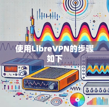 使用LibreVPN的步骤如下 使用LibreVPN的步骤如下