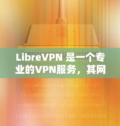LibreVPN 是一个专业的VPN服务,其网络设置需要细致管理以确保数据安全。以下是详细的技术步骤,帮助你更好地配置和使用 LibreVPN 是一个专业的VPN服务,其网络设置需要细致管理以确保数据安全。以下是详细的技术步骤,帮助你更好地配置和使用