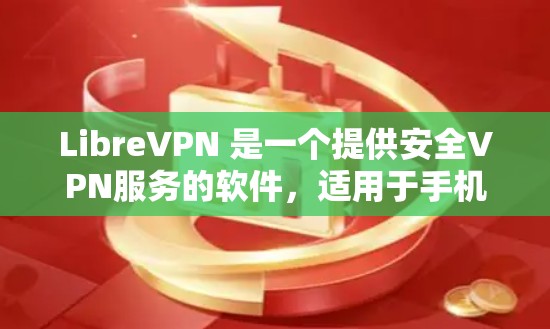 LibreVPN 是一个提供安全VPN服务的软件，适用于手机、电脑和平板。以下是使用 LibreVPN 的步骤