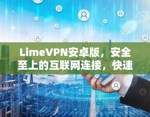 LimeVPN安卓版,安全至上的互联网连接,快速流畅的网络体验 LimeVPN安卓版,安全至上的互联网连接,快速流畅的网络体验