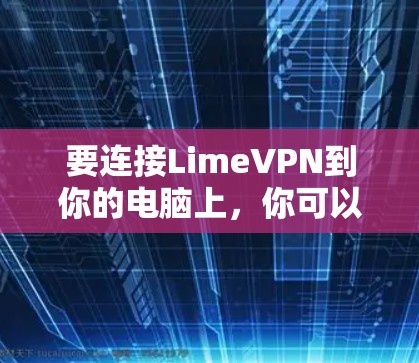 要连接LimeVPN到你的电脑上，你可以按照以下步骤操作