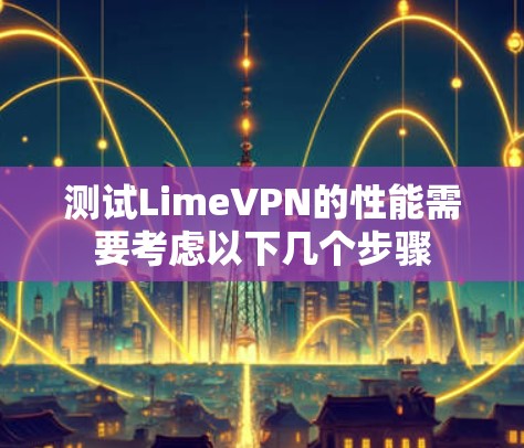 测试LimeVPN的性能需要考虑以下几个步骤 测试LimeVPN的性能需要考虑以下几个步骤