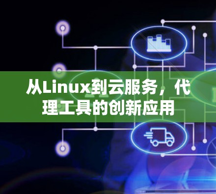 从Linux到云服务,代理工具的创新应用 从Linux到云服务,代理工具的创新应用